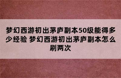 梦幻西游初出茅庐副本50级能得多少经验 梦幻西游初出茅庐副本怎么刷两次